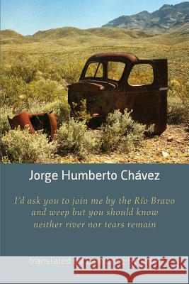 I'd ask you to join me by the Rio Bravo and weep but you should know neither river nor tears remain Chavez, Jorge Humberto 9781848615151 Shearsman Books - książka