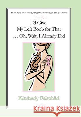 I'd Give My Left Boob for That ... Oh, Wait, I Already Did Kim Fairchild 9781440149788 GLOBAL AUTHORS PUBLISHERS - książka