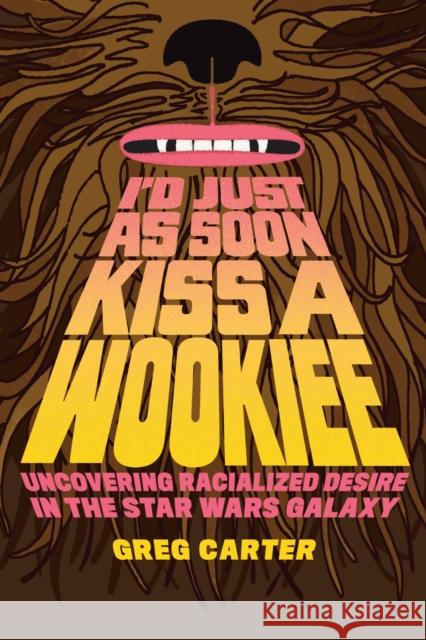 I'd Just as Soon Kiss a Wookiee: Uncovering Racialized Desire in the Star Wars Galaxy Greg Carter 9781477331583 University of Texas Press - książka