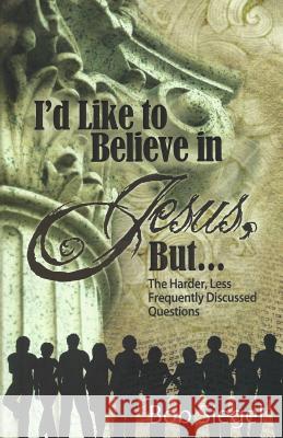 I'd Like to Believe in Jesus, But...: The Harder, Less Frequently Discussed Questions Bob Siegel 9781522824169 Createspace Independent Publishing Platform - książka