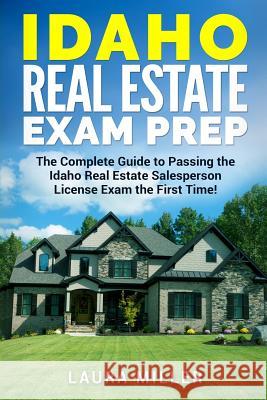 Idaho Real Estate Exam Prep: The Complete Guide to Passing the Idaho Real Estate Salesperson License Exam the First Time! Laura Miller 9781981836956 Createspace Independent Publishing Platform - książka