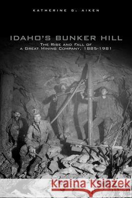 Idaho's Bunker Hill: The Rise and Fall of a Great Mining Company, 1885-1981 Katherine G. Aiken 9780806138985 University of Oklahoma Press - książka