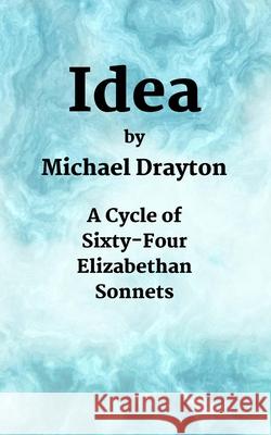 Idea: A Cycle of Sixty-Four Elizabethan Sonnets M. P. Lauretta Edmund William Goss Michael Drayton 9781719430012 Createspace Independent Publishing Platform - książka