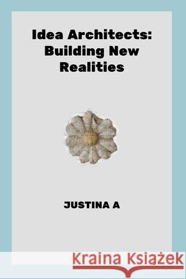 Idea Architects: Building New Realities Justina A 9788663105904 Justina a - książka