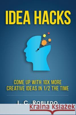 Idea Hacks: Come up with 10X More Creative Ideas in 1/2 the Time I C Robledo 9781541214873 Createspace Independent Publishing Platform - książka