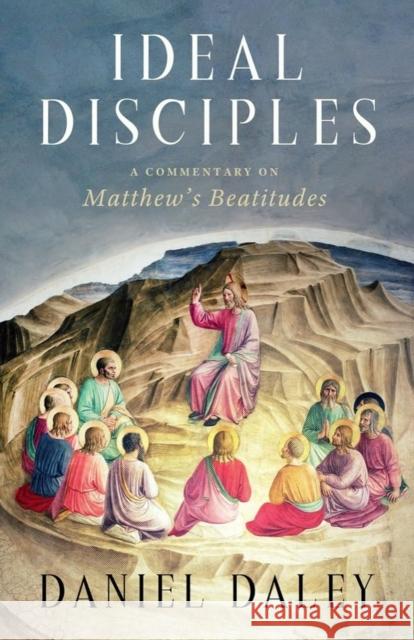 Ideal Disciples: A Commentary on Matthew's Beatitudes Daniel Daley 9781481319386 Baylor University Press - książka