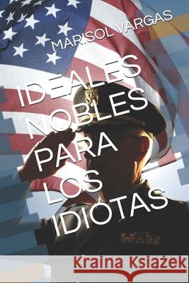 Ideales Nobles Para Los Idiotas Marisol Vargas 9781688781337 Independently Published - książka