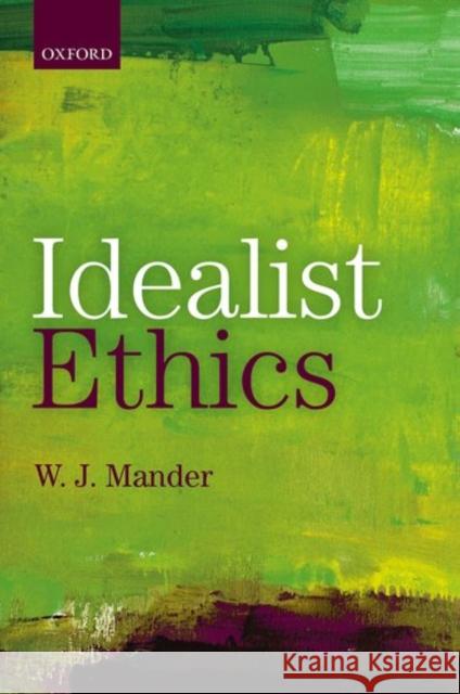 Idealist Ethics W. J. Mander 9780198748892 Oxford University Press, USA - książka
