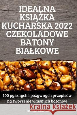 Idealna KsiĄŻka Kucharska 2022 Czekoladowe Batony Bialkowe Martyna Baranowska 9781837629596 Martyna Baranowska - książka