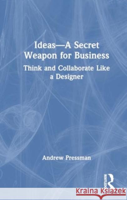 Ideas--A Secret Weapon for Business: Think and Collaborate Like a Designer Andrew Pressman 9781032542928 Taylor & Francis Ltd - książka