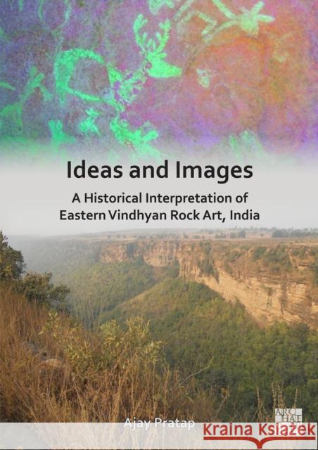 Ideas and Images: A Historical Interpretation of Eastern Vindhyan Rock Art, India Ajay (Professor of Ancient Indian History, Banaras Hindu University) Pratap 9781803277028 Archaeopress - książka