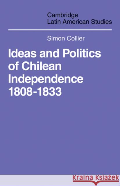 Ideas and Politics of Chilean Independence 1808-1833 Simon Collier 9780521101691 Cambridge University Press - książka