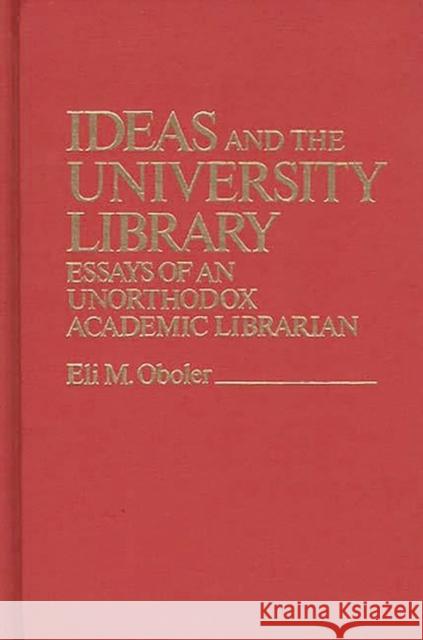 Ideas and the University Library: Essays of an Unorthodox Academic Librarian Oboler, Eli M. 9780837195315 Greenwood Press - książka