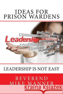 Ideas For Prison Wardens: Leadership Is Not Easy Wanner, Reverend Mike 9781547168927 Createspace Independent Publishing Platform - książka