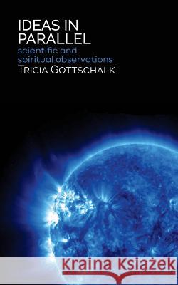 Ideas in Parallel: Scientific and Spiritual Observations Tricia Gottschalk 9781633600973 Urban Press - książka