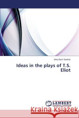 Ideas in the Plays of T.S. Eliot Vashist Uma Dutt 9783659335815 LAP Lambert Academic Publishing - książka