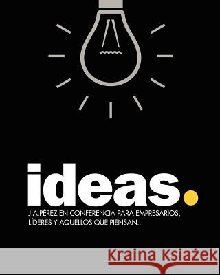 Ideas: J.A.Pérez en Conferencia para empresarios, líderes y aquellos que piensan... Perez, J. A. 9781468008661 Createspace - książka