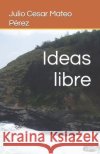 Ideas libre Julio Cesar Mateo Pérez 9798467732633 Independently Published