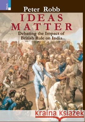 Ideas Matter: Debating the Impact of British Rule in India Peter Robb 9789390232468 Primus Books - książka