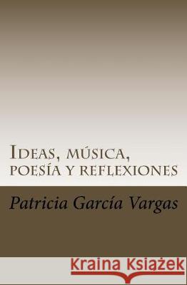 Ideas, música, poesía y reflexiones: Letras directamente salpicadas de la mente al papel Vargas, Patricia Garcia 9781974530090 Createspace Independent Publishing Platform - książka