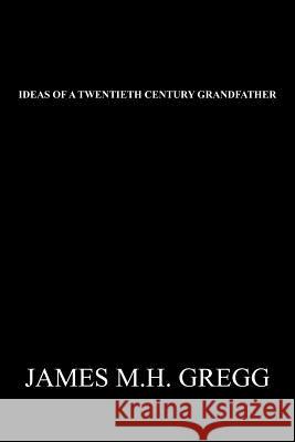 Ideas of a Twentieth Century Grandfather James M. H. Gregg 9781462041206 iUniverse.com - książka