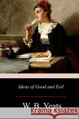 Ideas of Good and Evil W. B. Yeats 9781976380181 Createspace Independent Publishing Platform - książka