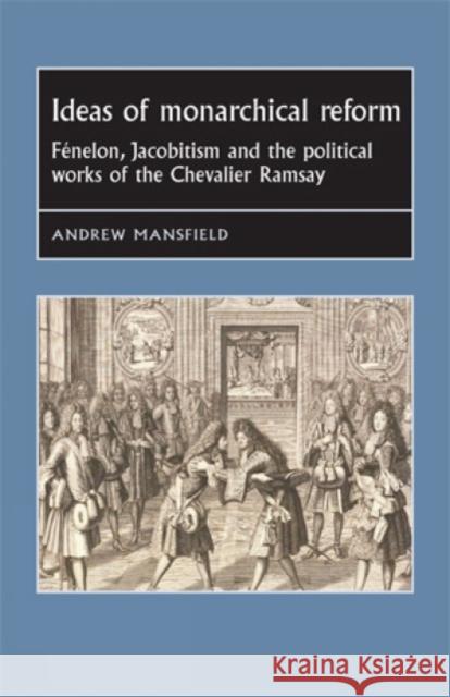 Ideas of Monarchical Reform: Fénelon, Jacobitism, and the Political Works of the Chevalier Ramsay Bergin, Joseph 9780719088377 Manchester University Press - książka