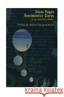 Ideas Vagas, Sentimientos Claros Jorge Gonzale Editorial Jggm                           Alberto Dangon 9789583363443 Editorial Jggm - książka