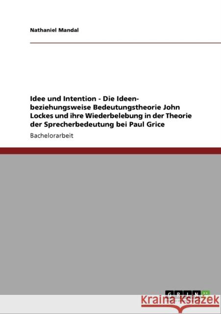 Idee und Intention - Die Ideen- beziehungsweise Bedeutungstheorie John Lockes und ihre Wiederbelebung in der Theorie der Sprecherbedeutung bei Paul Gr Mandal, Nathaniel 9783640587223 Grin Verlag - książka