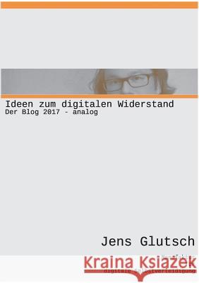 Ideen zum digitalen Widerstand: Der Blog 2017 analog Jens Glutsch 9783752829709 Books on Demand - książka