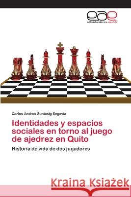 Identidades y espacios sociales en torno al juego de ajedrez en Quito Suntasig Segovia, Carlos Andres 9786202159135 Editorial Académica Española - książka
