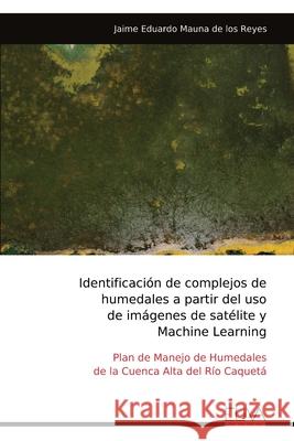 Identificaci?n de complejos de humedales a partir del uso de im?genes de sat?lite y Machine Learning Jaime Eduardo Mauna de Los Reyes 9789999322898 Eliva Press - książka