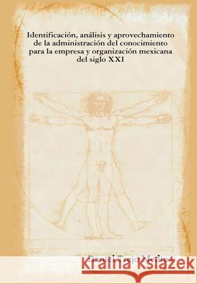 Identificación, análisis y aprovechamiento de la administración del conocimiento para la empresa y organización mexicana del siglo XXI Trejo Medina, Daniel 9780578009360 Daniel Trejo Medina - książka
