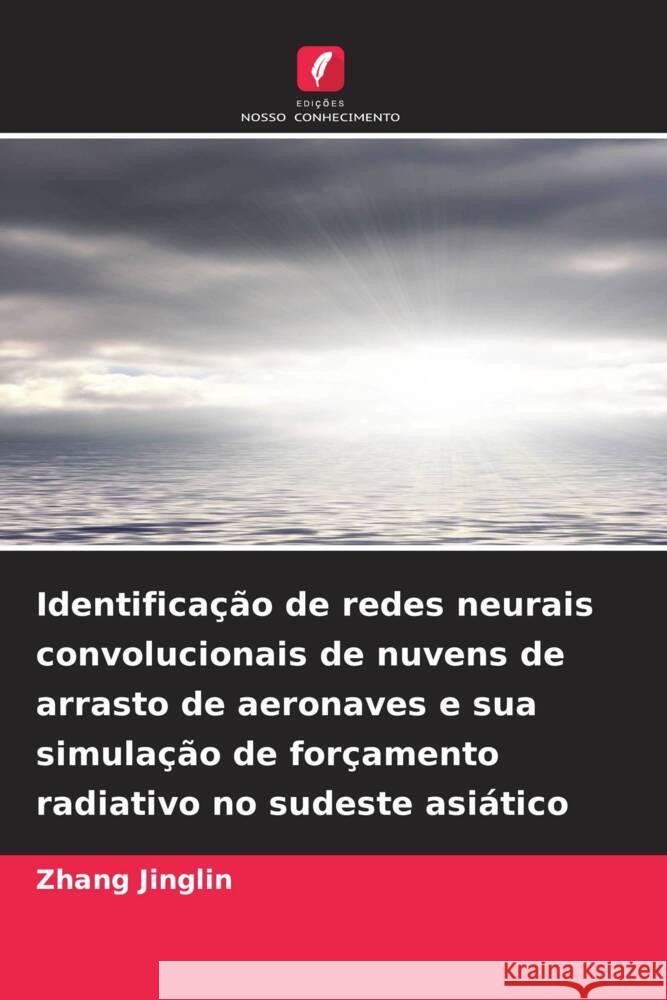 Identifica??o de redes neurais convolucionais de nuvens de arrasto de aeronaves e sua simula??o de for?amento radiativo no sudeste asi?tico Zhang Jinglin 9786206631255 Edicoes Nosso Conhecimento - książka