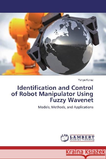 Identification and Control of Robot Manipulator Using Fuzzy Wavenet : Models, Methods, and Applications Koraz, Yahya 9783330016446 LAP Lambert Academic Publishing - książka