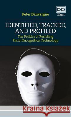 Identified, Tracked, and Profiled: The Politics of Resisting Facial Recognition Technology Peter Dauvergne   9781035320417 Edward Elgar Publishing Ltd - książka