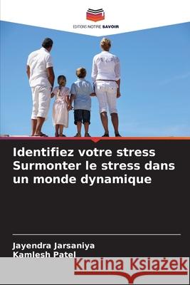 Identifiez votre stress Surmonter le stress dans un monde dynamique Jarsaniya, Jayendra, Patel, Kamlesh 9786209386855 Editions Notre Savoir - książka