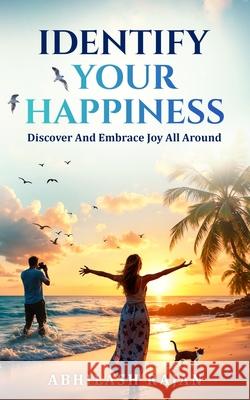 Identify Your Happiness: Discover And Embrace Joy All Around Abhilash Rajan 9789334279184 Self Publish - książka