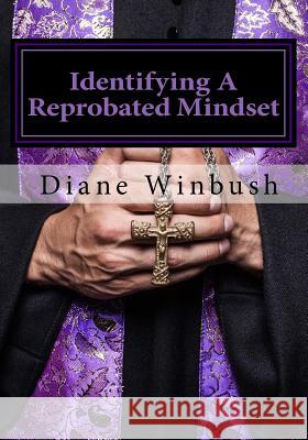 Identifying A Reprobated Mindset: Rejected By God Winbush, Diane M. 9781530813155 Createspace Independent Publishing Platform - książka