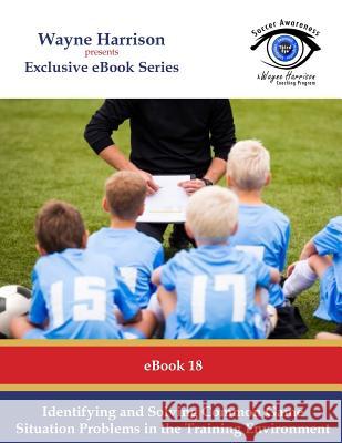 Identifying and Solving Common Game Situation Problems in the Training Environment Wayne Harrison 9781534858312 Createspace Independent Publishing Platform - książka