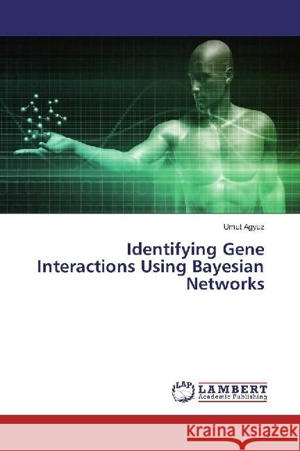 Identifying Gene Interactions Using Bayesian Networks Agyuz, Umut 9783659966217 LAP Lambert Academic Publishing - książka