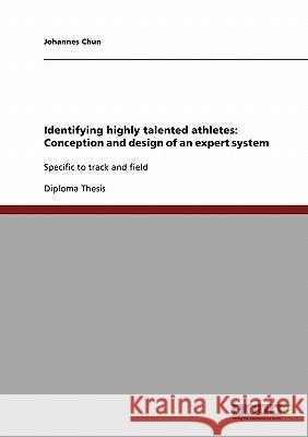 Identifying highly talented athletes: Conception and design of an expert system: Specific to track and field Chun, Johannes 9783638680813 Grin Verlag - książka