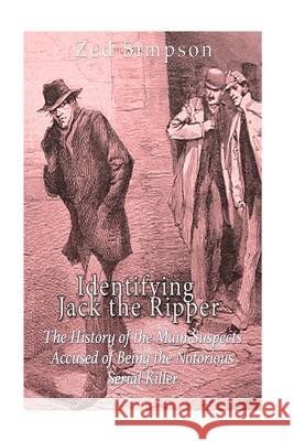 Identifying Jack the Ripper: The History of the Main Suspects Accused of Being the Notorious Serial Killer Charles River Editors                    Zed Simpson 9781533089700 Createspace Independent Publishing Platform - książka