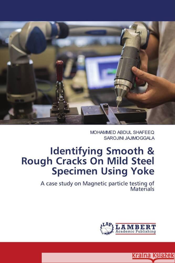 Identifying Smooth & Rough Cracks On Mild Steel Specimen Using Yoke ABDUL SHAFEEQ, MOHAMMED, Jajimoggala, Sarojini 9786205501658 LAP Lambert Academic Publishing - książka