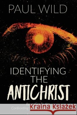 Identifying the Antichrist: Revealing Truths, Confronting Myths & Misconceptions Paul R. Wild 9781684118588 Worldwide Publishing Group - książka