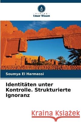 Identit?ten unter Kontrolle. Strukturierte Ignoranz Soumya E 9786205830963 Verlag Unser Wissen - książka