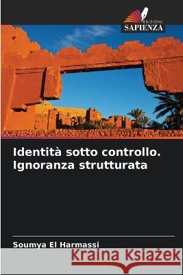 Identita sotto controllo. Ignoranza strutturata Soumya El Harmassi   9786205830994 Edizioni Sapienza - książka