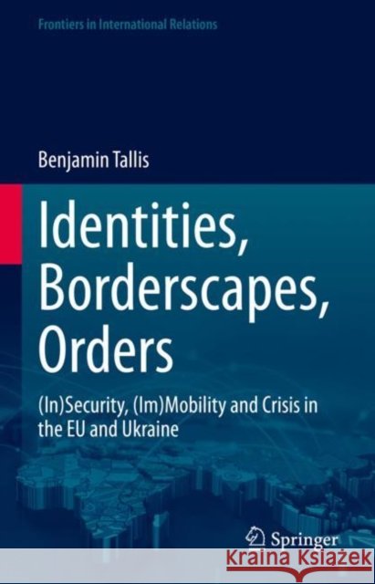 Identities, Borderscapes, Orders: (In)Security, (Im)Mobility and Crisis in the EU and Ukraine Benjamin Tallis 9783031232480 Springer - książka
