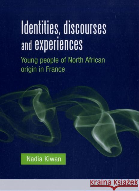 Identities, Discourses and Experiences: Young People of North African Origin in France Kiwan, Nadia 9780719076886 MANCHESTER UNIVERSITY PRESS - książka