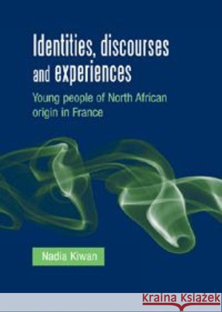 Identities, Discourses and Experiences: Young People of North African Origin in France Kiwan, Nadia 9780719091193 Manchester University Press - książka